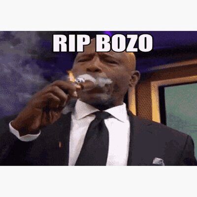 RIP YOU BOZO!!!
