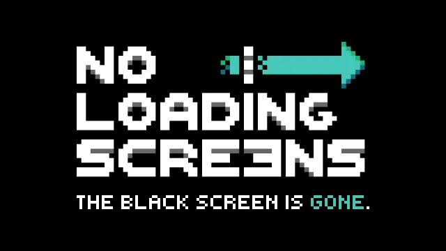 No Loading Screens