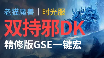 【老猫魔兽】双持邪DK·精修版GSE一键宏丨时光服定制版丨全职业丨多场景丨安全不封号