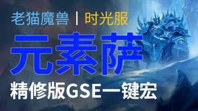 【老猫魔兽】元素萨·精修版GSE一键宏丨时光服定制版丨全职业丨多场景丨安全不封号